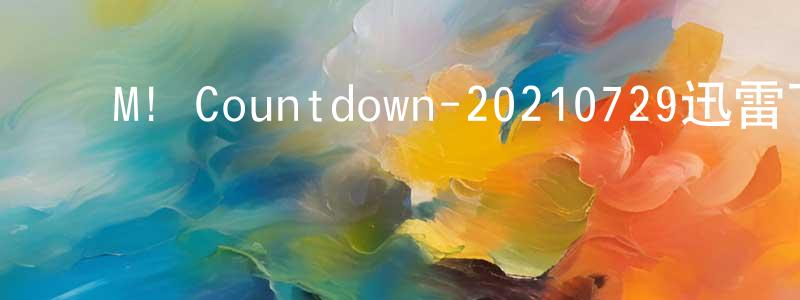 ﻿陈坤廷发布﻿M! Countdown-20210729迅雷下载_电影天堂